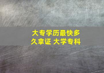 大专学历最快多久拿证 大学专科